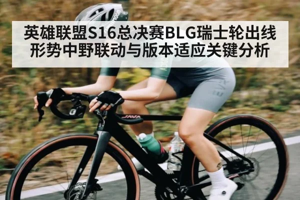 英雄联盟S16总决赛BLG瑞士轮出线形势中野联动与版本适应关键分析(c7c7)