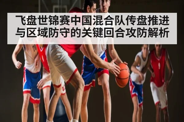飞盘世锦赛中国混合队传盘推进与区域防守的关键回合攻防解析(c7c7)
