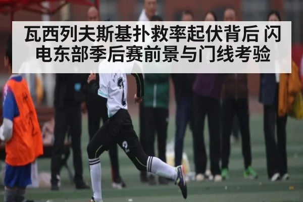瓦西列夫斯基扑救率起伏背后 闪电东部季后赛前景与门线考验(c7c7)