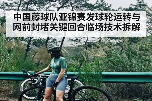 中国藤球队亚锦赛发球轮运转与网前封堵关键回合临场技术拆解 - c7c7