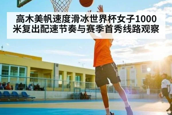 高木美帆速度滑冰世界杯女子1000米复出配速节奏与赛季首秀线路观察(c7c7)